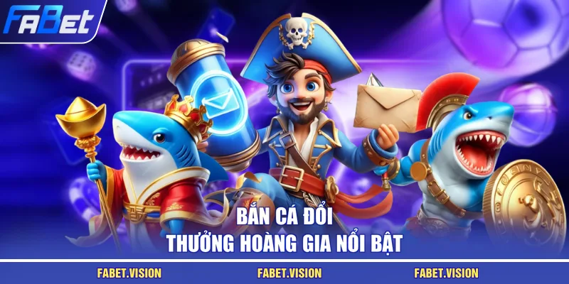 Bắn cá đổi thưởng hoàng gia nổi bật
