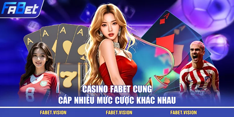 Casino FABET cung cấp nhiều mức cược khác nhau