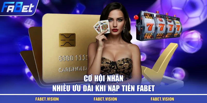 Cơ hội nhận nhiều ưu đãi khi nạp tiền FABET