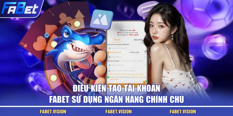 Điều kiện tạo tài khoản FABET sử dụng ngân hàng chính chủ