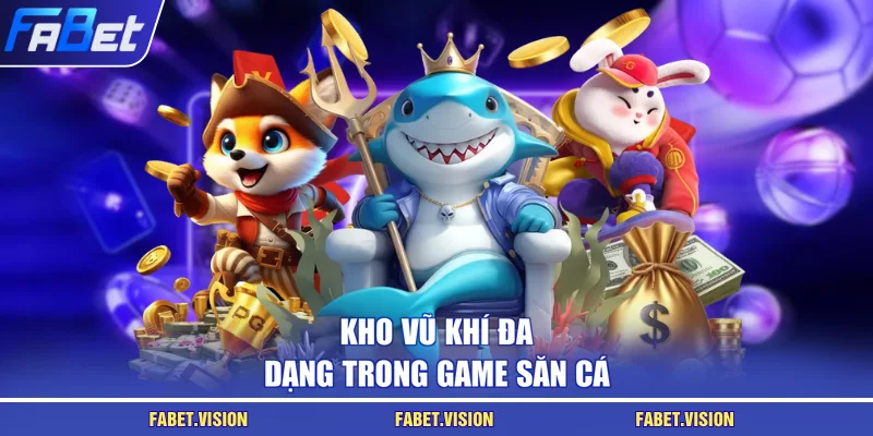 Kho vũ khí đa dạng trong game săn cá