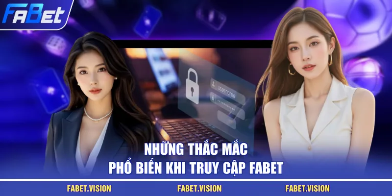 Những thắc mắc phổ biến khi truy cập FABET