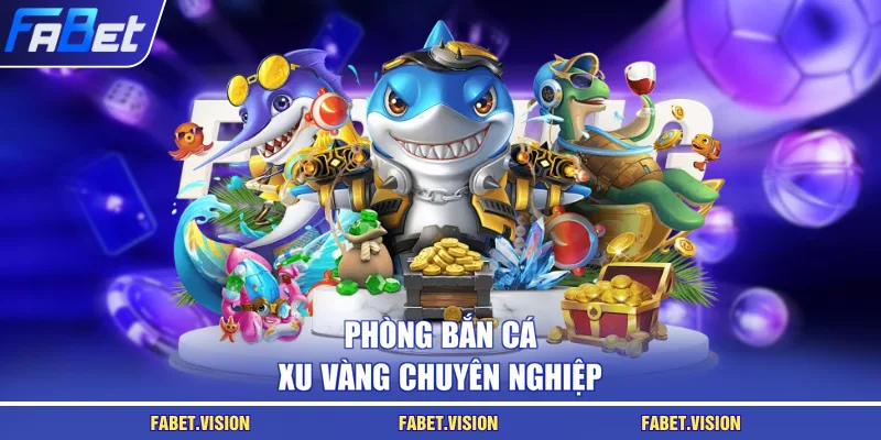 Phòng bắn cá xu vàng chuyên nghiệp