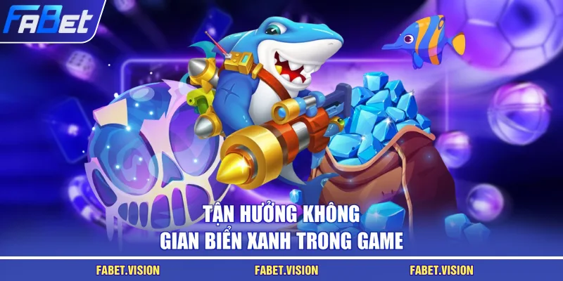 Tận hưởng không gian biển xanh trong game