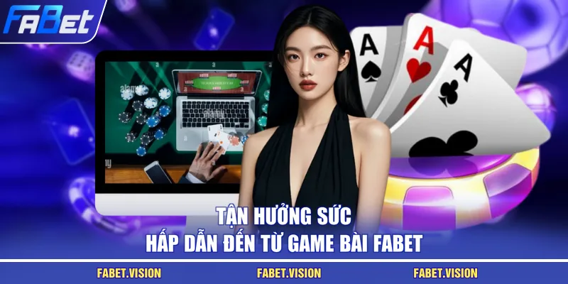 Tận hưởng sức hấp dẫn đến từ game bài FABET