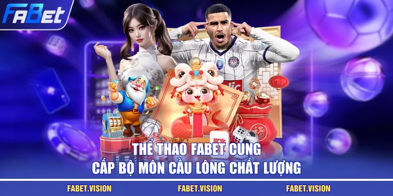 Thể thao FABET cung cấp bộ môn cầu lông chất lượng